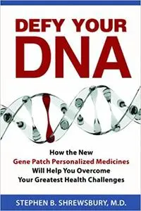 Defy Your DNA: How the New Gene Patch Personalized Medicines Will Help You Overcome Your Greatest Health Challenges