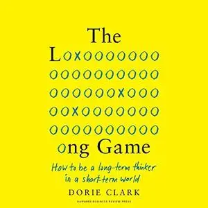 The Long Game: How to Be a Long-Term Thinker in a Short-Term World [Audiobook]