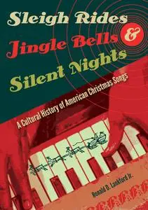 Sleigh Rides, Jingle Bells, and Silent Nights: A Cultural History of American Christmas Song