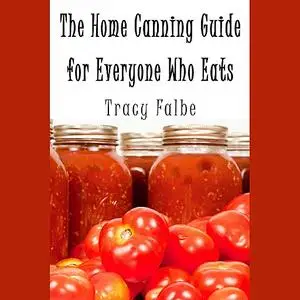 «The Home Canning Guide for Everyone Who Eats» by Tracy Falbe