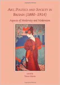 Art, Politics and Society in Britain (1880-1914): Aspects of Modernity and Modernism