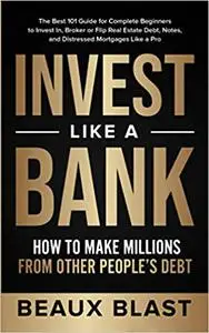 Invest Like a Bank: How to Make Millions From Other People’s Debt