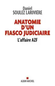 Daniel Soulez Larivière, "Anatomie d'un fiasco judiciaire : L'affaire AZF"