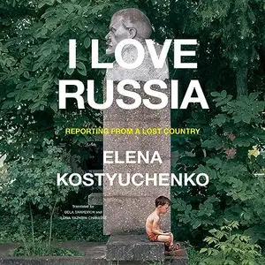 I Love Russia: Reporting from a Lost Country [Audiobook]