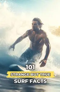 101 Strange But True Surf Facts: Incredible and Surprising Events