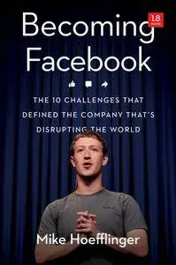 Becoming Facebook : The 10 Challenges That Defined the Company That's Disrupting the World