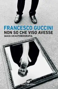 Francesco Guccini - Non so che viso avesse. Quasi un'autobiografia