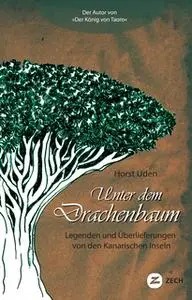 «Unter dem Drachenbaum: Legenden und Überlieferungen von den Kanarischen Inseln» by Horst Uden