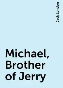 «Michael, Brother of Jerry» by Jack London