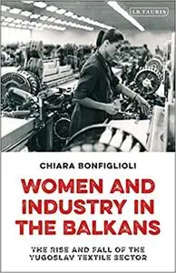Women and Industry in the Balkans: The Rise and Fall of the Yugoslav Textile Sector