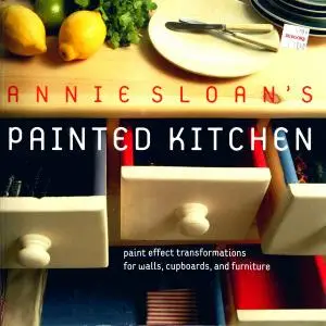 Annie Sloan's Painted Kitchen: Paint Effect Transformations for Walls, Cupboards, and Furniture