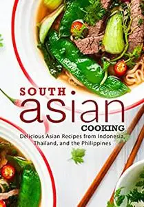 South Asian Cooking: Delicious Asian Recipes from Indonesia, Thailand, and the Philippines