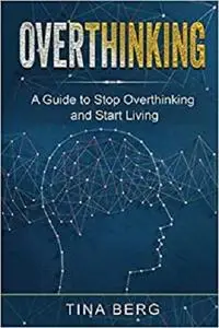 Overthinking: A Guide to Stop Overthinking and Start Living