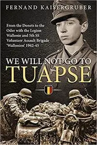 We Will Not Go To Tuapse: From the Donets to the Oder with the Legion Wallonie and 5th SS Volunteer Assault Brigade ‘Wal