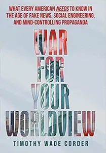 War for Your Worldview: What Every American Needs to Know in the Age of Fake News, Social Engineering, and Mind-Controll