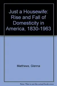 "Just a Housewife": The Rise and Fall of Domesticity in America