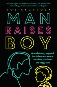 Man Raises Boy: A revolutionary approach for fathers who want to raise kind, confident and happy sons