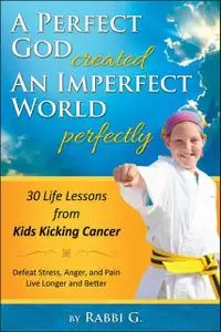 «A Perfect God Created An Imperfect World Perfectly: 30 Life Lessons from Kids Kicking Cancer» by Elimelech Goldberg, Ra