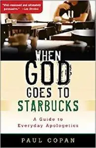 When God Goes to Starbucks: A Guide To Everyday Apologetics