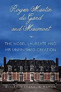 Roger Martin du Gard and Maumort: The Nobel Laureate and His Unfinished Creation