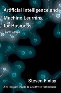 Artificial Intelligence and Machine Learning for Business: A No-Nonsense Guide to Data Driven Technologies