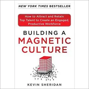 Building a Magnetic Culture: How to Attract and Retain Top Talent to Create an Engaged, Productive Workforce [Audiobook]