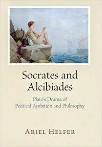 Socrates and Alcibiades: Plato's Drama of Political Ambition and Philosophy