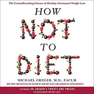 How Not to Diet: The Groundbreaking Science of Healthy, Permanent Weight Loss [Audiobook]