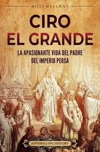 Ciro el Grande: La apasionante vida del padre del Imperio persa (Explorando el Oriente Próximo) (Spanish Edition)