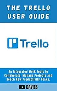 The Trello User Guide: Collaborate, Manage Projects and Reach New Productivity Peaks