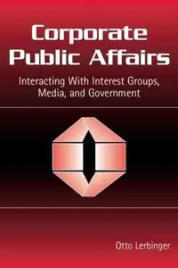 Corporate Public Affairs: Interacting With Interest Groups, Media, And Government