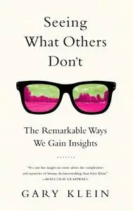 Seeing What Others Don't: The Remarkable Ways We Gain Insights