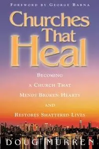 «Churches That Heal: Becoming a Chruch That Mends Broken Hearts and Restores Shattered Lives» by Doug Murren