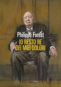 Philippe Forest - Io resto re dei miei dolori
