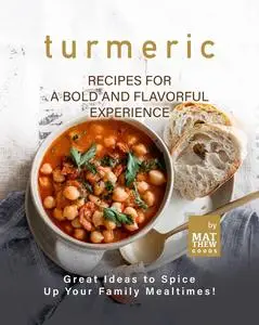 Turmeric Recipes for a Bold and Flavorful Experience: Great Ideas to Spice Up Your Family Mealtimes!