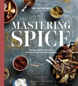 Mastering Spice: Recipes and Techniques to Transform Your Everyday Cooking: A Cookbook
