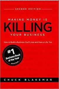 Making Money Is Killing Your Business, How to Build a Business You'll Love and Have a Life, Too