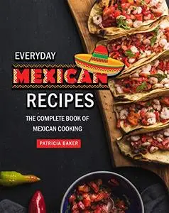 Everyday Mexican Recipes: The Complete Book of Mexican Cooking