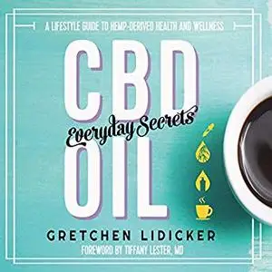 CBD Oil: Everyday Secrets: A Lifestyle Guide to Hemp-Derived Health and Wellness [Audiobook]