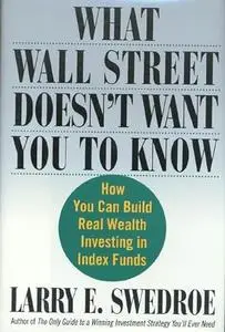 What Wall Street Doesn't Want You to Know : How You Can Build Real Wealth Investing in Index Funds