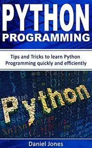 Python Programming: Tips and Tricks to Learn Python Programming quickly and efficiently