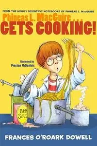 «Phineas L. MacGuire . . . Gets Cooking!» by Frances O’Roark Dowell