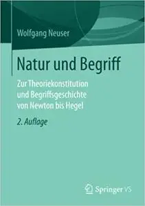 Natur und Begriff: Zur Theoriekonstitution und Begriffsgeschichte von Newton bis Hegel (Repost)