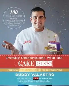 «Family Celebrations with the Cake Boss: Recipes for Get-Togethers Throughout the Year» by Buddy Valastro