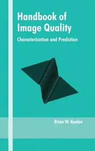 Handbook of Image Quality: Characterization and Prediction (Optical Science and Engineering) by Brian Keelan [Repost]