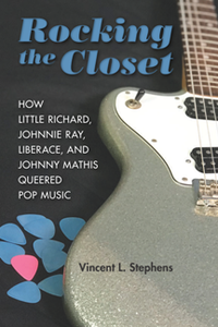 Rocking the Closet : How Little Richard, Johnnie Ray, Liberace, and Johnny Mathis Queered Pop Music