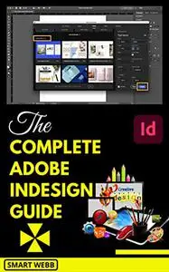 The Complete Adobe Indesign Guide: Newly Updated Comprehensive Adobe Indesign Mastery Boot Camp For Beginners And Seniors (With