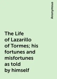 «The Life of Lazarillo of Tormes; his fortunes and misfortunes as told by himself» by None