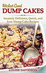 Wicked Good Dump Cakes: Insanely Delicious, Quick, and Easy Dump Cake Recipes