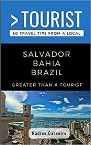 GREATER THAN A TOURIST- SALVADOR BAHIA BRAZIL: 50 Travel Tips from a Local